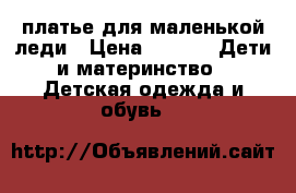 платье для маленькой леди › Цена ­ 500 -  Дети и материнство » Детская одежда и обувь   